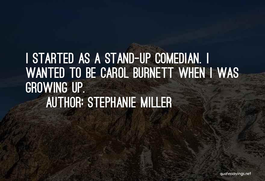 Stephanie Miller Quotes: I Started As A Stand-up Comedian. I Wanted To Be Carol Burnett When I Was Growing Up.