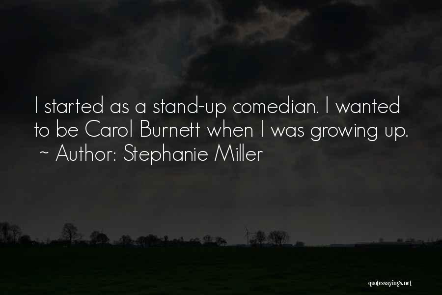 Stephanie Miller Quotes: I Started As A Stand-up Comedian. I Wanted To Be Carol Burnett When I Was Growing Up.