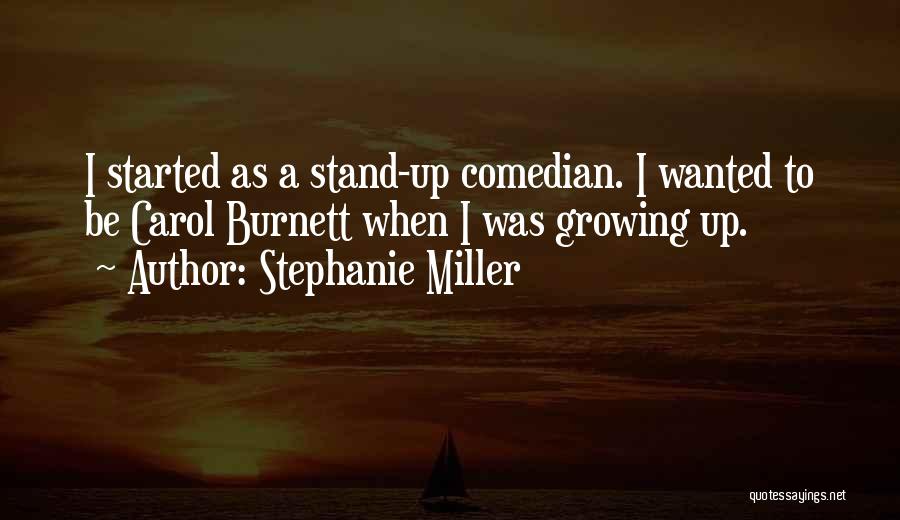 Stephanie Miller Quotes: I Started As A Stand-up Comedian. I Wanted To Be Carol Burnett When I Was Growing Up.