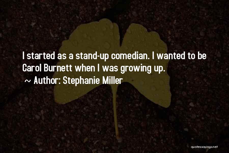 Stephanie Miller Quotes: I Started As A Stand-up Comedian. I Wanted To Be Carol Burnett When I Was Growing Up.