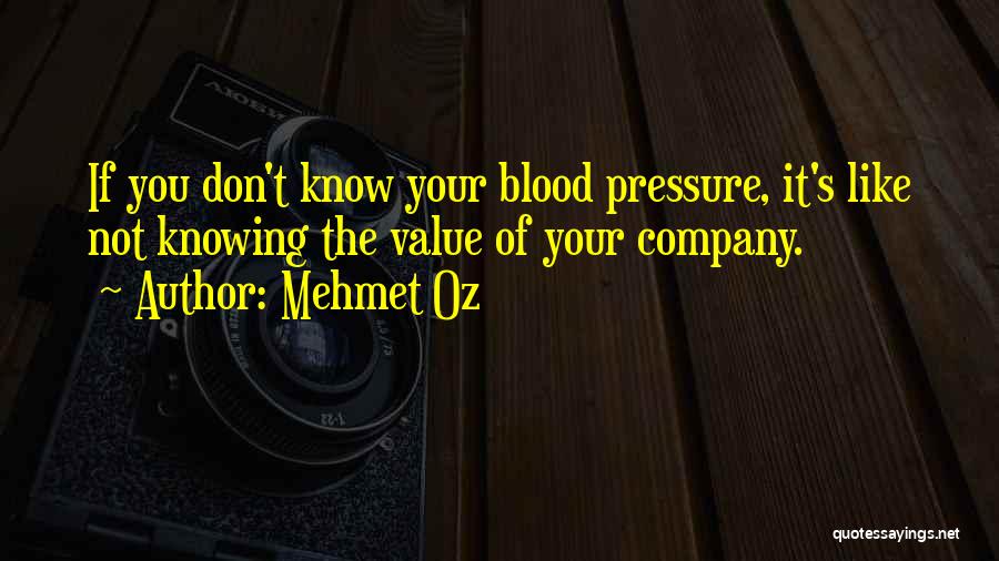 Mehmet Oz Quotes: If You Don't Know Your Blood Pressure, It's Like Not Knowing The Value Of Your Company.