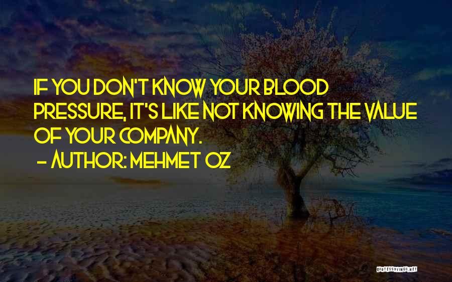 Mehmet Oz Quotes: If You Don't Know Your Blood Pressure, It's Like Not Knowing The Value Of Your Company.