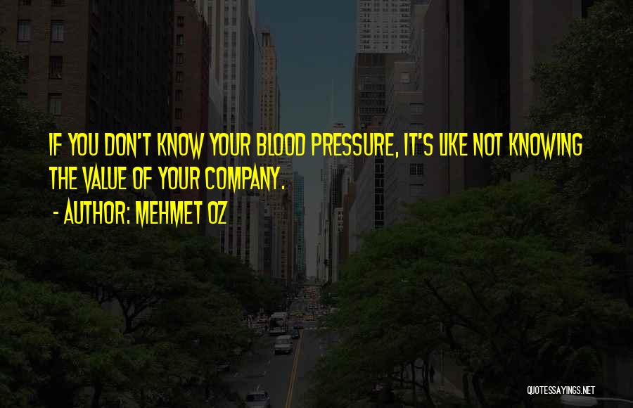 Mehmet Oz Quotes: If You Don't Know Your Blood Pressure, It's Like Not Knowing The Value Of Your Company.