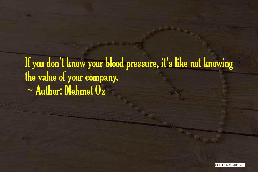 Mehmet Oz Quotes: If You Don't Know Your Blood Pressure, It's Like Not Knowing The Value Of Your Company.