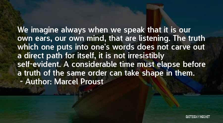 Marcel Proust Quotes: We Imagine Always When We Speak That It Is Our Own Ears, Our Own Mind, That Are Listening. The Truth