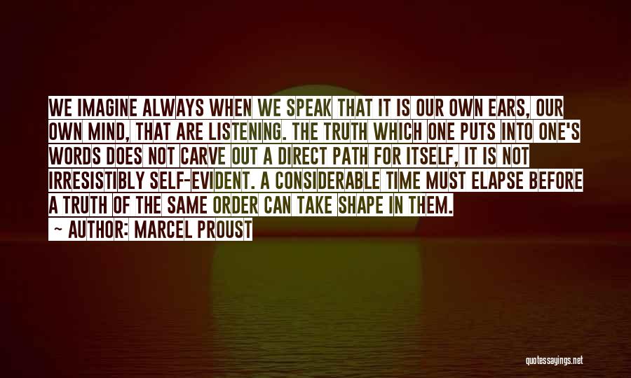 Marcel Proust Quotes: We Imagine Always When We Speak That It Is Our Own Ears, Our Own Mind, That Are Listening. The Truth