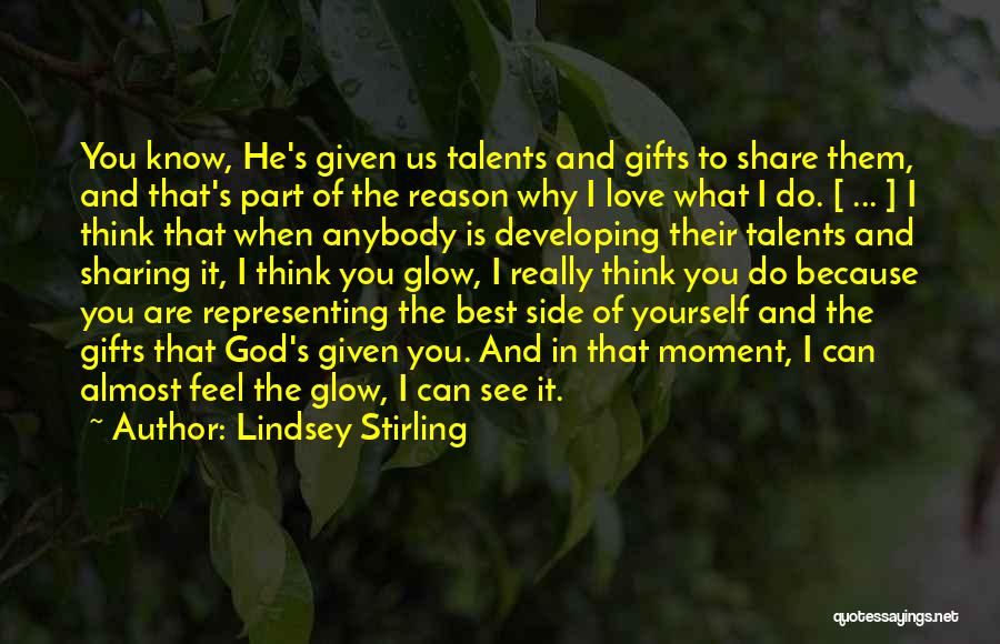 Lindsey Stirling Quotes: You Know, He's Given Us Talents And Gifts To Share Them, And That's Part Of The Reason Why I Love