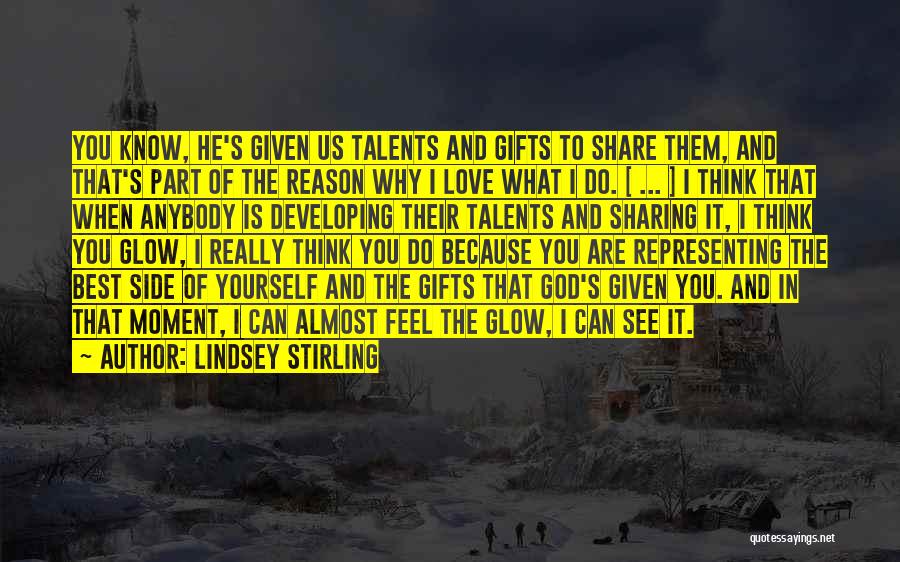 Lindsey Stirling Quotes: You Know, He's Given Us Talents And Gifts To Share Them, And That's Part Of The Reason Why I Love