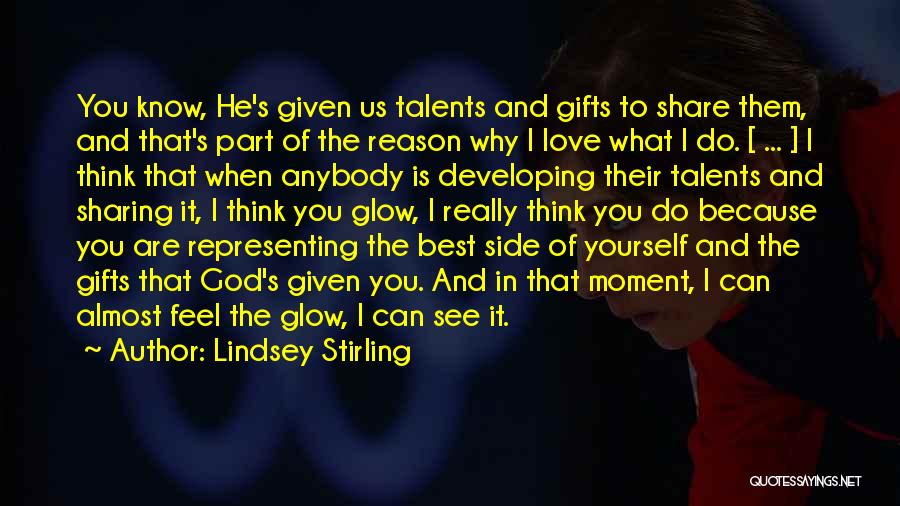 Lindsey Stirling Quotes: You Know, He's Given Us Talents And Gifts To Share Them, And That's Part Of The Reason Why I Love