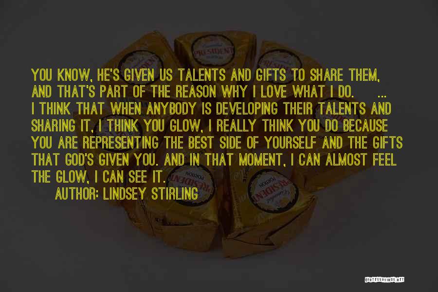Lindsey Stirling Quotes: You Know, He's Given Us Talents And Gifts To Share Them, And That's Part Of The Reason Why I Love