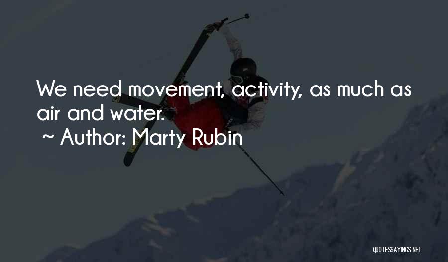 Marty Rubin Quotes: We Need Movement, Activity, As Much As Air And Water.