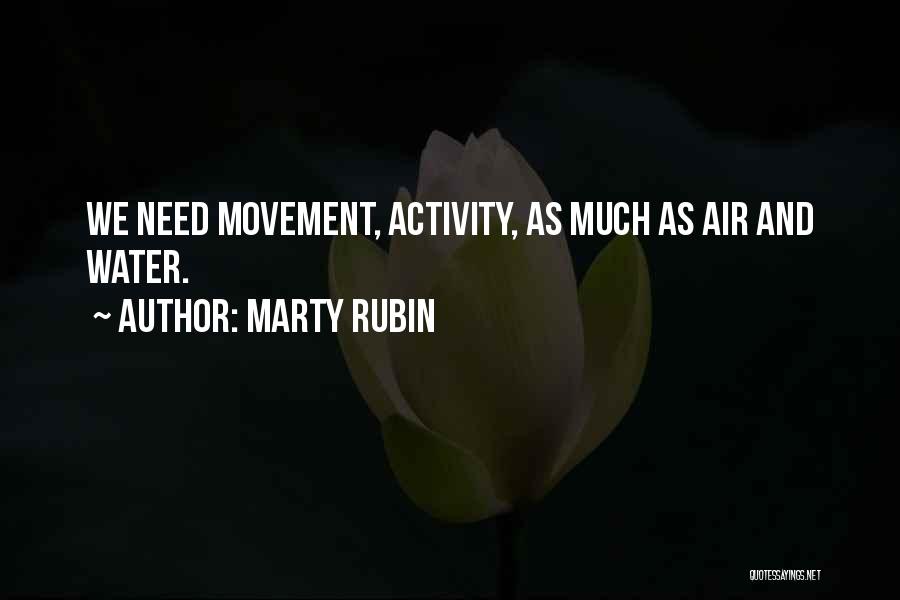 Marty Rubin Quotes: We Need Movement, Activity, As Much As Air And Water.