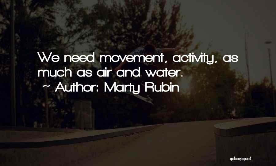 Marty Rubin Quotes: We Need Movement, Activity, As Much As Air And Water.