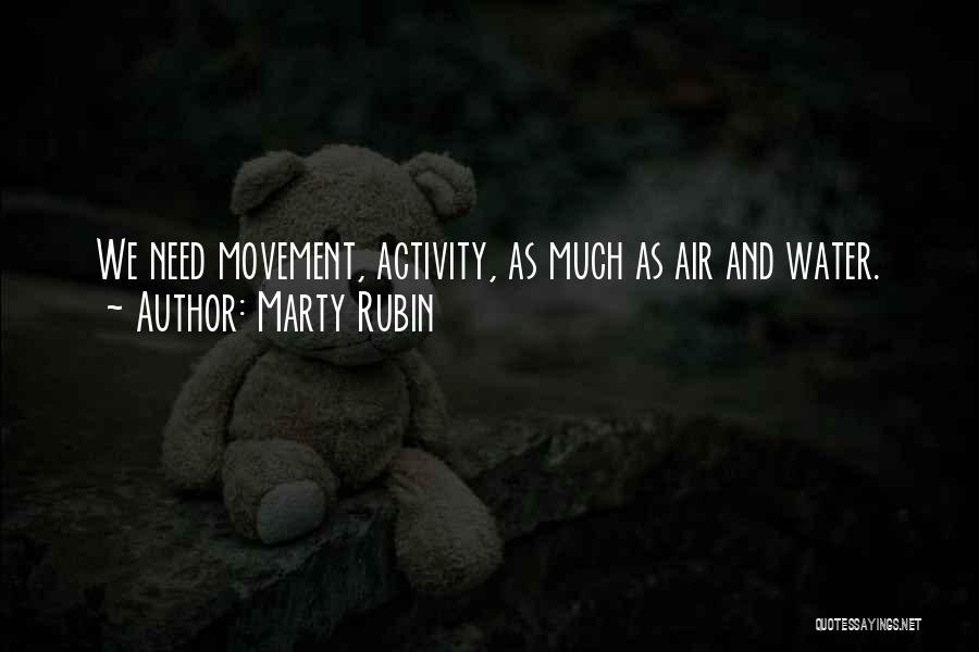 Marty Rubin Quotes: We Need Movement, Activity, As Much As Air And Water.