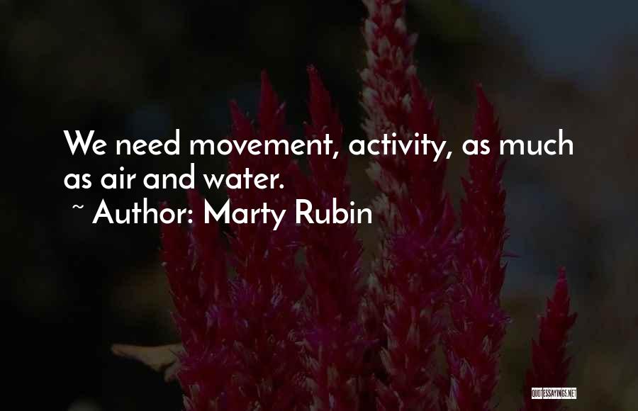 Marty Rubin Quotes: We Need Movement, Activity, As Much As Air And Water.
