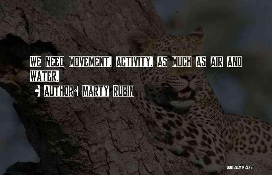 Marty Rubin Quotes: We Need Movement, Activity, As Much As Air And Water.