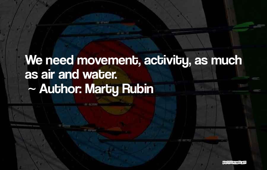Marty Rubin Quotes: We Need Movement, Activity, As Much As Air And Water.