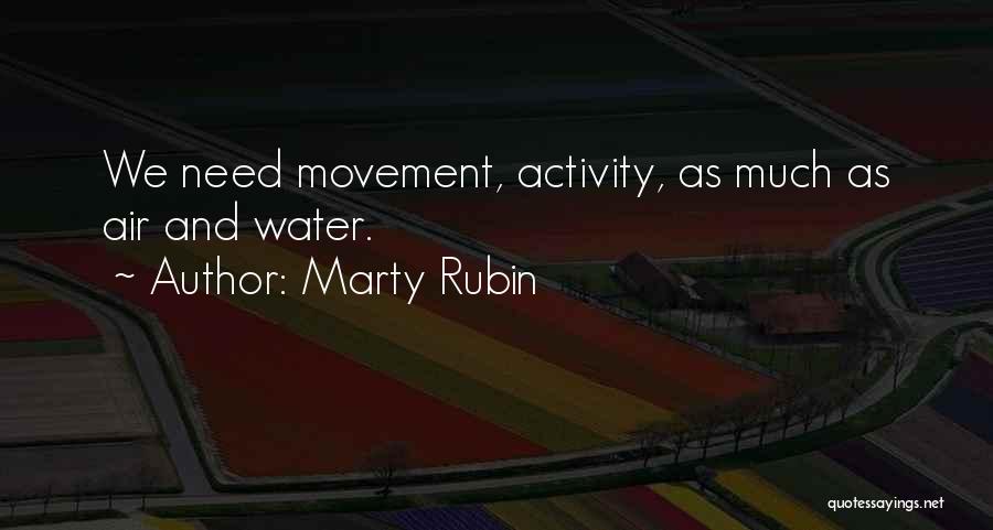 Marty Rubin Quotes: We Need Movement, Activity, As Much As Air And Water.