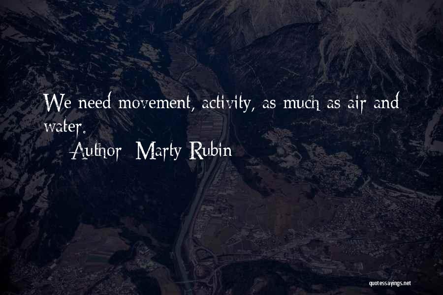 Marty Rubin Quotes: We Need Movement, Activity, As Much As Air And Water.