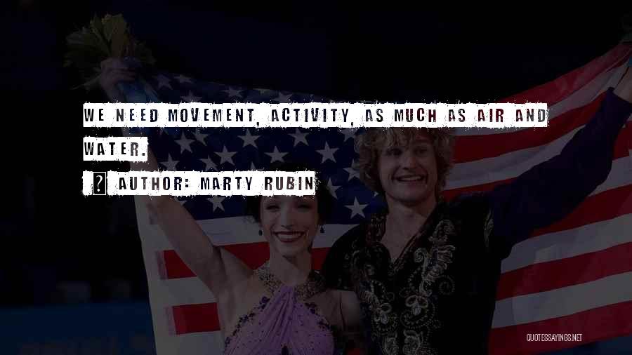 Marty Rubin Quotes: We Need Movement, Activity, As Much As Air And Water.