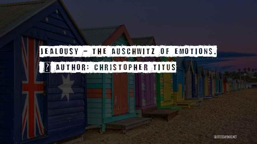 Christopher Titus Quotes: Jealousy - The Auschwitz Of Emotions.