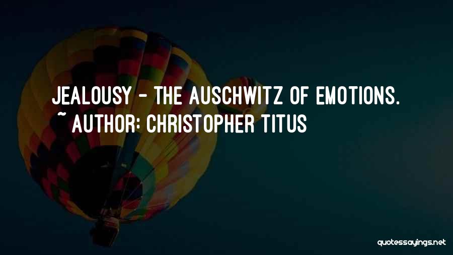 Christopher Titus Quotes: Jealousy - The Auschwitz Of Emotions.