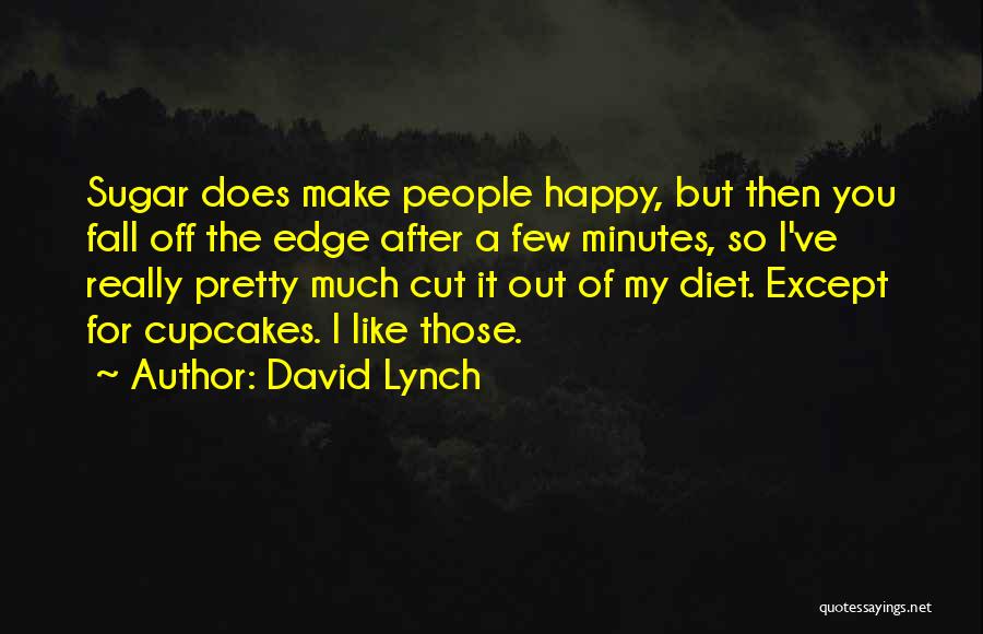 David Lynch Quotes: Sugar Does Make People Happy, But Then You Fall Off The Edge After A Few Minutes, So I've Really Pretty