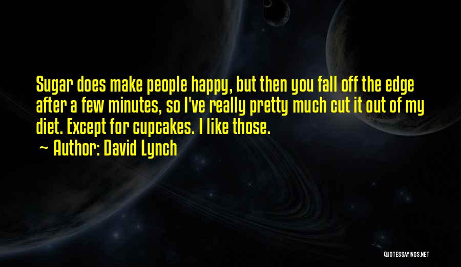 David Lynch Quotes: Sugar Does Make People Happy, But Then You Fall Off The Edge After A Few Minutes, So I've Really Pretty