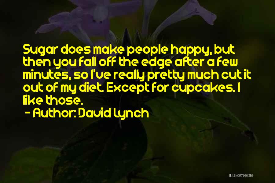 David Lynch Quotes: Sugar Does Make People Happy, But Then You Fall Off The Edge After A Few Minutes, So I've Really Pretty