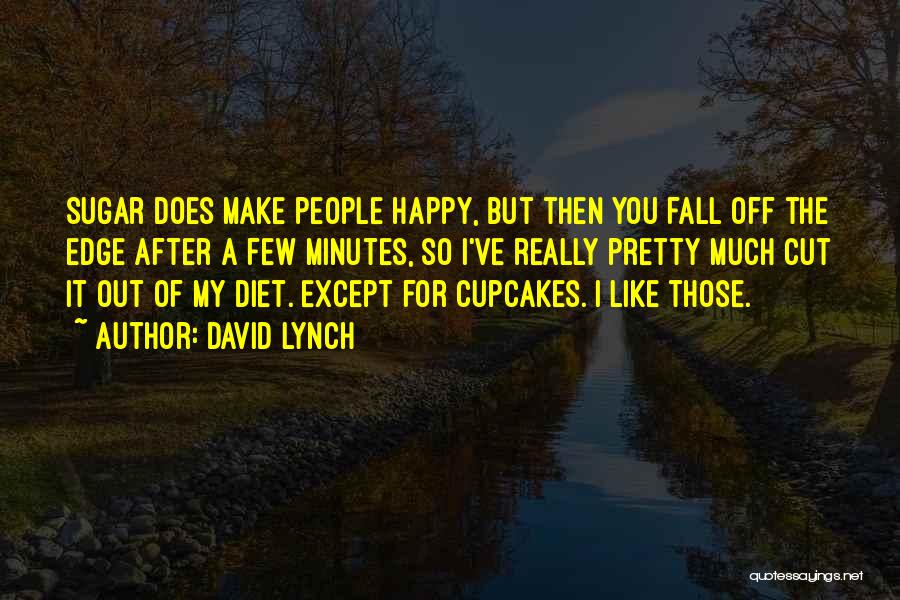 David Lynch Quotes: Sugar Does Make People Happy, But Then You Fall Off The Edge After A Few Minutes, So I've Really Pretty