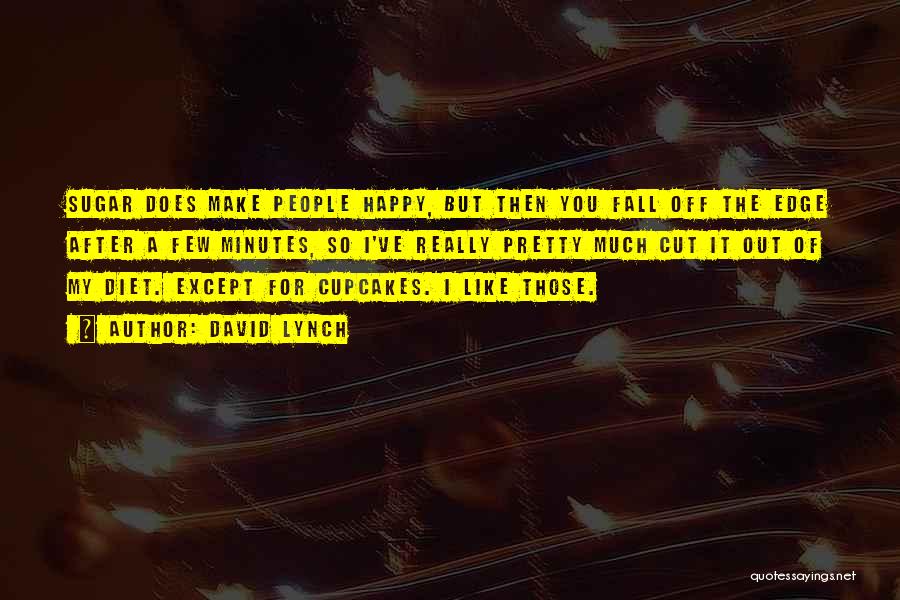 David Lynch Quotes: Sugar Does Make People Happy, But Then You Fall Off The Edge After A Few Minutes, So I've Really Pretty