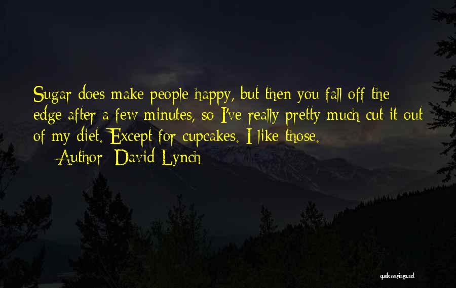 David Lynch Quotes: Sugar Does Make People Happy, But Then You Fall Off The Edge After A Few Minutes, So I've Really Pretty