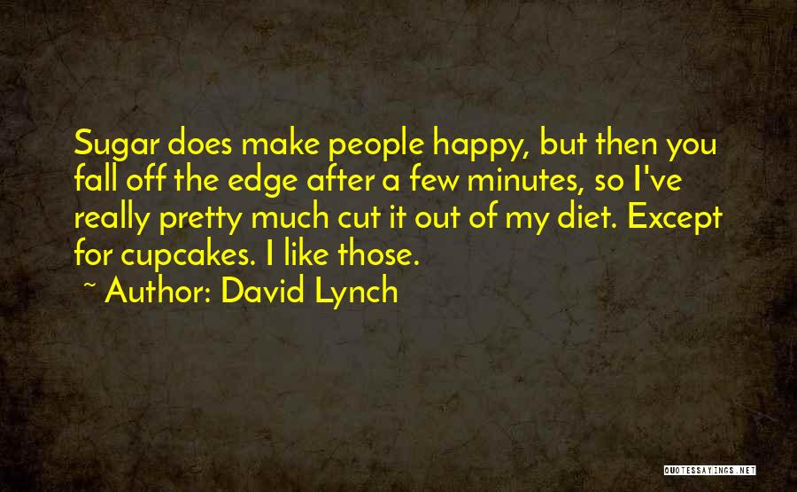 David Lynch Quotes: Sugar Does Make People Happy, But Then You Fall Off The Edge After A Few Minutes, So I've Really Pretty