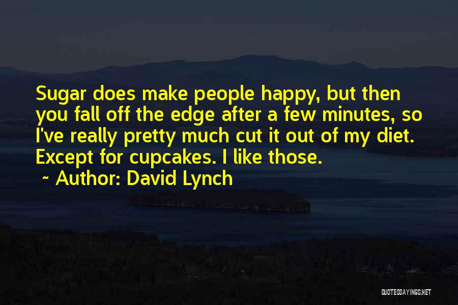 David Lynch Quotes: Sugar Does Make People Happy, But Then You Fall Off The Edge After A Few Minutes, So I've Really Pretty