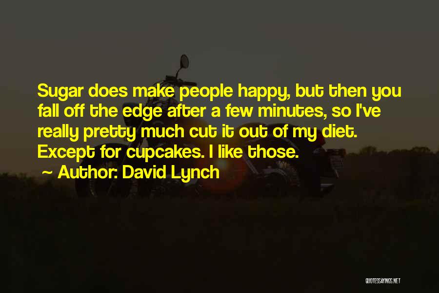 David Lynch Quotes: Sugar Does Make People Happy, But Then You Fall Off The Edge After A Few Minutes, So I've Really Pretty