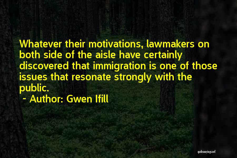 Gwen Ifill Quotes: Whatever Their Motivations, Lawmakers On Both Side Of The Aisle Have Certainly Discovered That Immigration Is One Of Those Issues