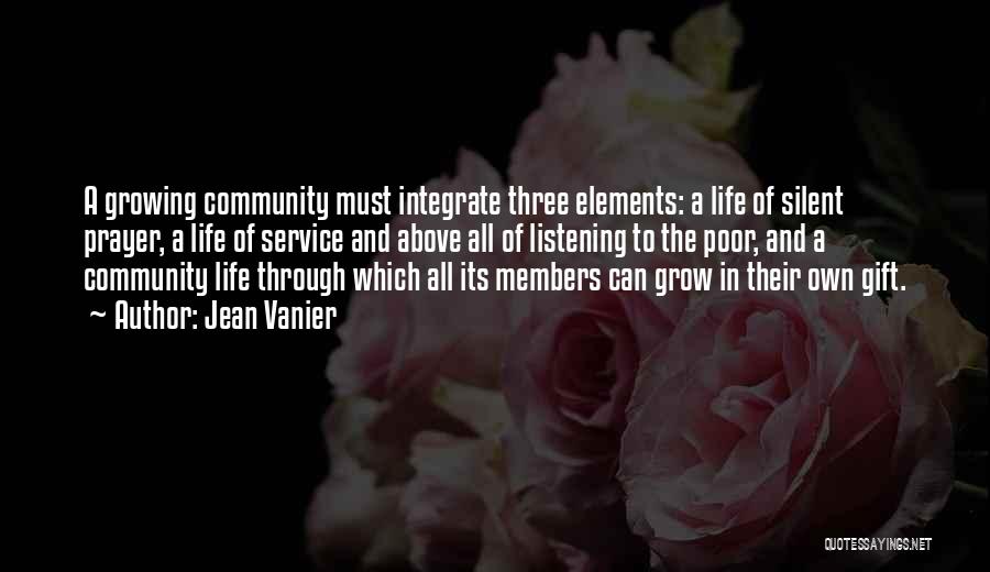 Jean Vanier Quotes: A Growing Community Must Integrate Three Elements: A Life Of Silent Prayer, A Life Of Service And Above All Of