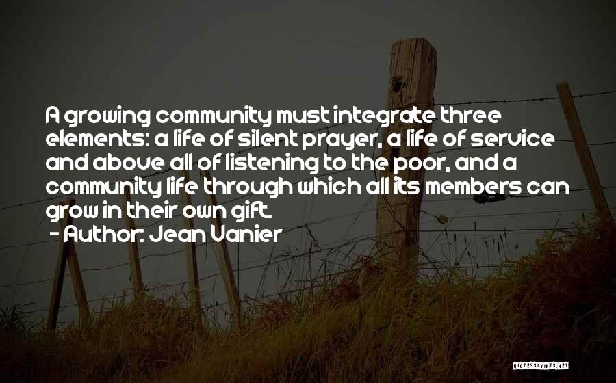 Jean Vanier Quotes: A Growing Community Must Integrate Three Elements: A Life Of Silent Prayer, A Life Of Service And Above All Of