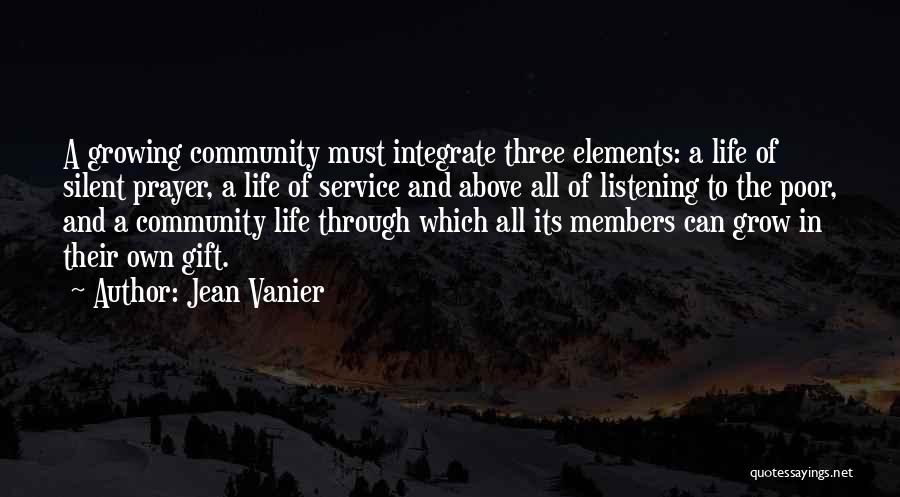 Jean Vanier Quotes: A Growing Community Must Integrate Three Elements: A Life Of Silent Prayer, A Life Of Service And Above All Of