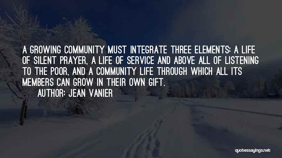 Jean Vanier Quotes: A Growing Community Must Integrate Three Elements: A Life Of Silent Prayer, A Life Of Service And Above All Of