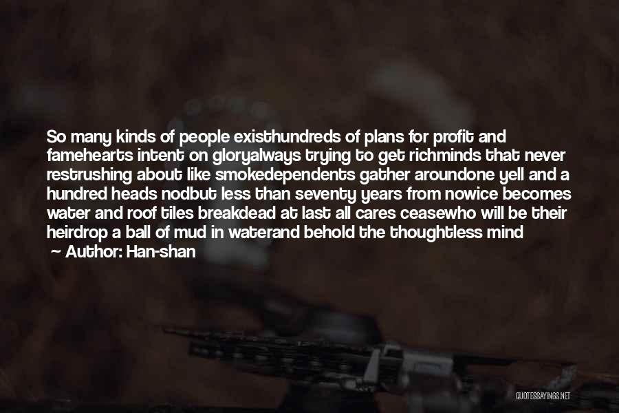 Han-shan Quotes: So Many Kinds Of People Existhundreds Of Plans For Profit And Famehearts Intent On Gloryalways Trying To Get Richminds That