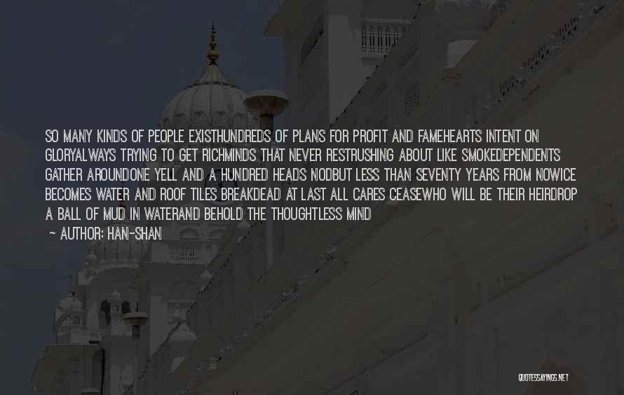 Han-shan Quotes: So Many Kinds Of People Existhundreds Of Plans For Profit And Famehearts Intent On Gloryalways Trying To Get Richminds That