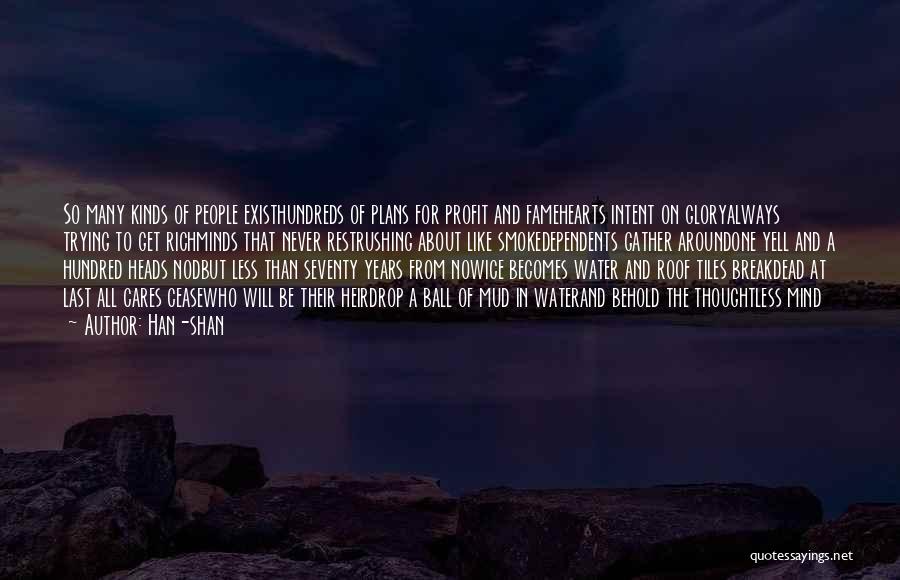 Han-shan Quotes: So Many Kinds Of People Existhundreds Of Plans For Profit And Famehearts Intent On Gloryalways Trying To Get Richminds That