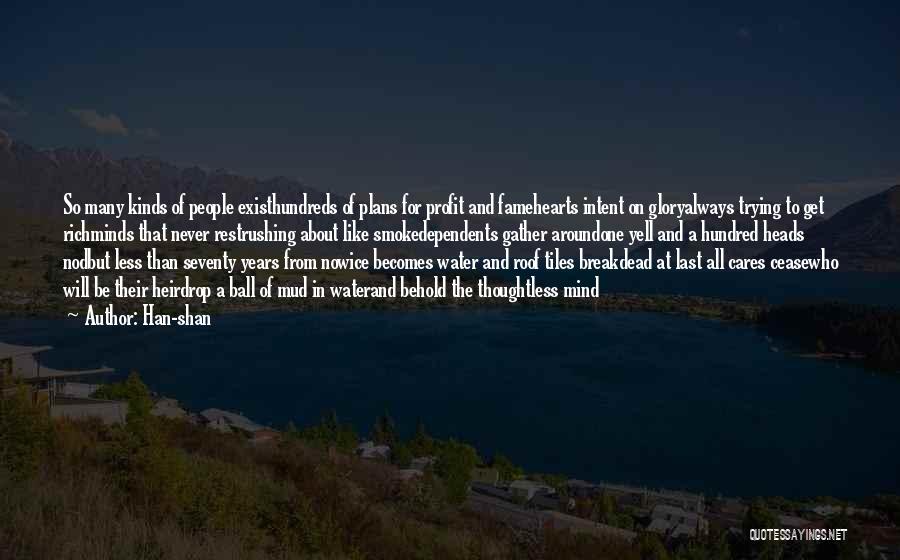 Han-shan Quotes: So Many Kinds Of People Existhundreds Of Plans For Profit And Famehearts Intent On Gloryalways Trying To Get Richminds That