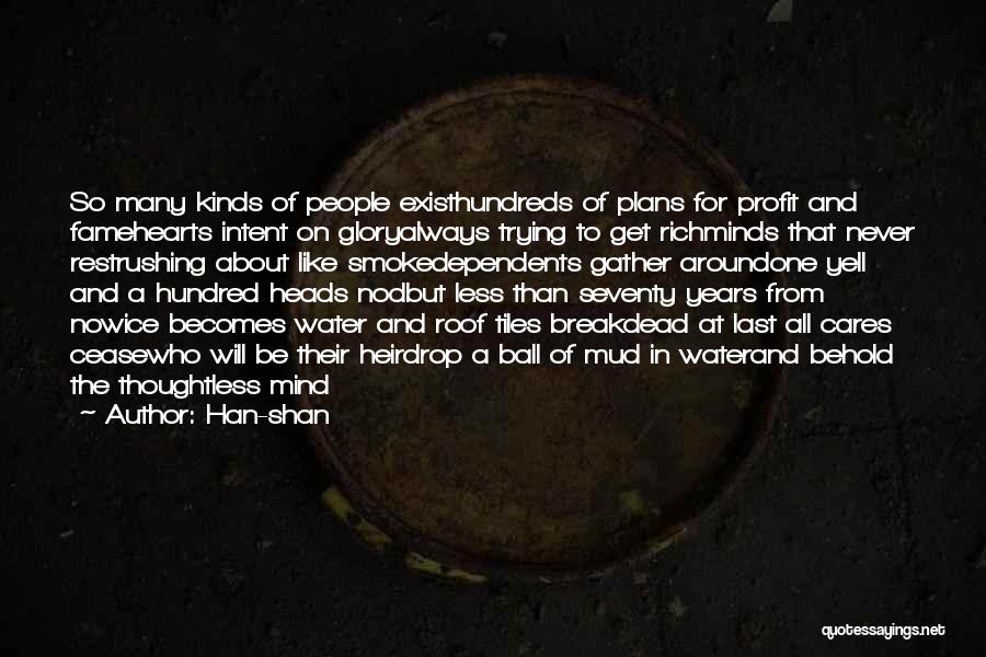 Han-shan Quotes: So Many Kinds Of People Existhundreds Of Plans For Profit And Famehearts Intent On Gloryalways Trying To Get Richminds That