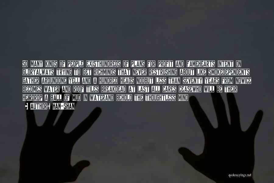 Han-shan Quotes: So Many Kinds Of People Existhundreds Of Plans For Profit And Famehearts Intent On Gloryalways Trying To Get Richminds That