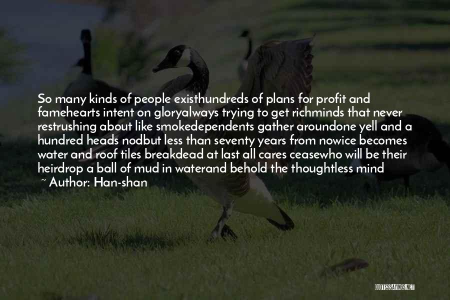 Han-shan Quotes: So Many Kinds Of People Existhundreds Of Plans For Profit And Famehearts Intent On Gloryalways Trying To Get Richminds That