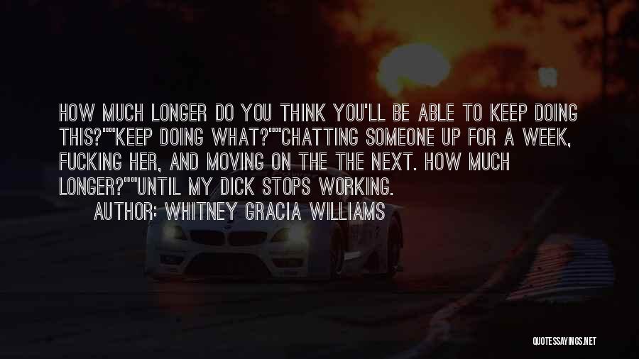 Whitney Gracia Williams Quotes: How Much Longer Do You Think You'll Be Able To Keep Doing This?keep Doing What?chatting Someone Up For A Week,