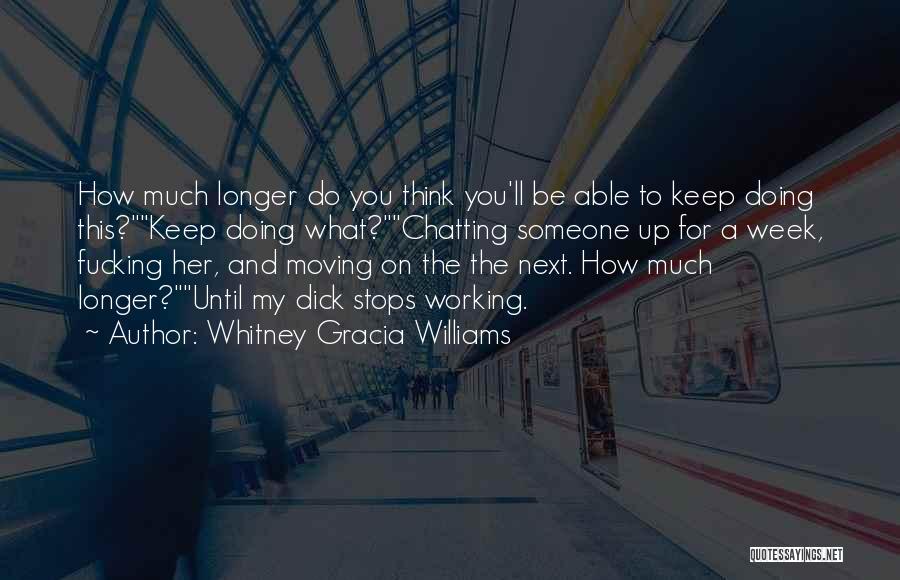 Whitney Gracia Williams Quotes: How Much Longer Do You Think You'll Be Able To Keep Doing This?keep Doing What?chatting Someone Up For A Week,