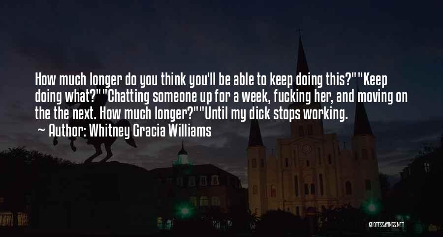 Whitney Gracia Williams Quotes: How Much Longer Do You Think You'll Be Able To Keep Doing This?keep Doing What?chatting Someone Up For A Week,